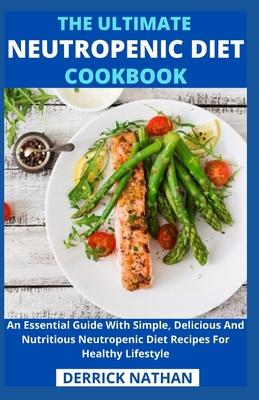 The Ultimate Neutropenic Diet Cookbook: An Essential Guide With Simple, Delicious And Nutritious Neutropenic Diet Recipes For Healthy Lifestyle