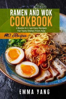 Ramen And Wok Cookbook: 2 Books In 1: 140 Easy Recipes For Tasty Dishes From Asia