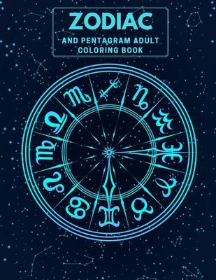 Zodiac and Pentagram Adult Coloring Book: Stress Relieving Coloring Book For Witch, Wiccan and Pagan (Zodiac and Pentagrams)