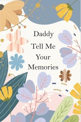 Daddy, Tell Me Your Memories: A Father's Guided Life Story Journal To Fill In And Give Back