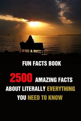 Fun Facts Book: 2500 Amazing Facts About Literally Everything You Need To Know