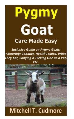 Pygmy Goat Care Made Easy: Inclusive Guide on Pygmy Goats Fostering; Conduct, Health Issues, What They Eat, Lodging & Picking One as a Pet, Etc.