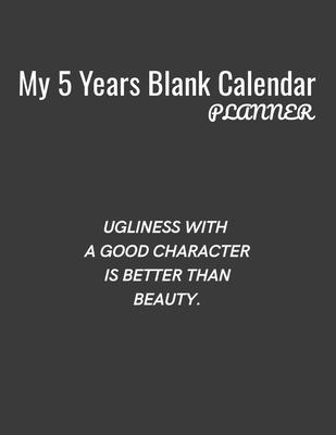 My 5 Years Blank Calender Planner / Ugliness with a good character is better than beauty: Planner No Date - Undated Planner and Journal for 60 Months