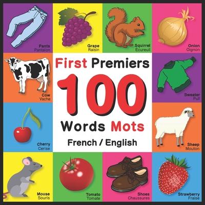 First 100 Words - Premiers 100 Mots - French/English: Bilingual Word Book for Kids, Toddlers (Animals, Fruits, Vegetables, Clothes, Opposites, Colors)