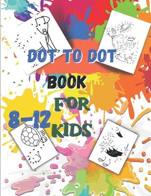 Dot to Dot book For Kids Ages 8-12: Fun Connect The Dots Book for Kids Age 7, 8,9,10,11,12 Connect The Dots Book For Kids Challenging Ages 8-12 8-10 9