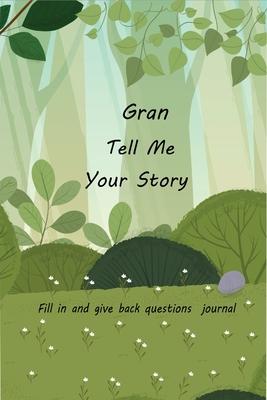 Gran Tell Me Your Story: With Over 100 Gran's Guided Questions For Your Gran To Share Her Life And Love In This Keepsake Journal