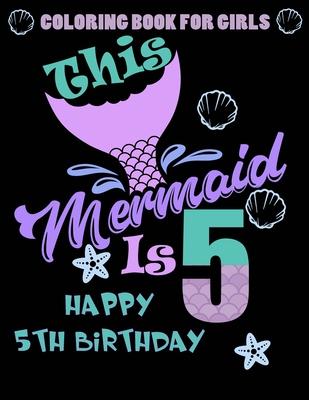 This Mermaid Is 5: Happy 5th Birthday Coloring Book For Girls: 100 Unique Mermaid Designs / Girls 5 Years Old Coloring book/ Cute 5th Bir