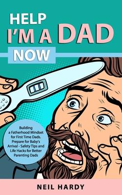 Help I'm A Dad Now: Building a Fatherhood Mindset for First Time Dad's. Prepare for Babies Arrival - Safety Tips and Life Hacks for Better Subscription