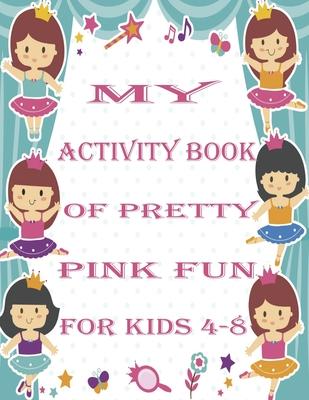 my activity book of pretty pink fun for girls4-8: a Beautiful coloring book activities for girls-Perfect For Young Children