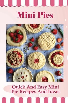 Mini Pies: Quick And Easy Mini Pie Recipes And Ideas: Step By Step Instructions For Mini Pies