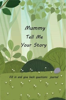 Mummy Tell Me Your Story: With Over 100 Mother's Guided Questions For Your Mummy To Share Her Life And Love In This Keepsake Journal