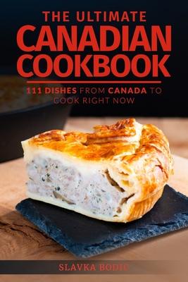 The Ultimate Canadian Cookbook: 111 Dishes From Canada To Cook Right Now