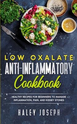 Low Oxalate Anti-Inflammatory Cookbook: Healthy Recipes for Beginners to Manage Inflammation, Pain, and Kidney Stones