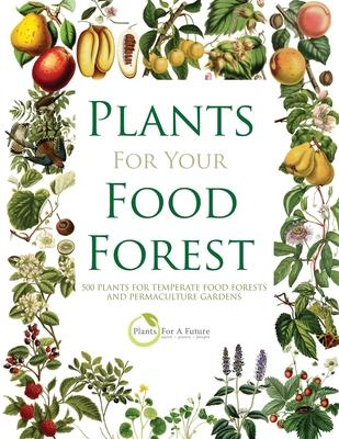 Plants for Your Food Forest: 500 Plants for Temperate Food Forests and Permaculture Gardens