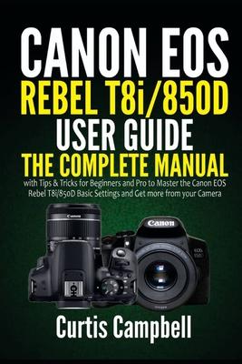 Canon EOS Rebel T8i/850D User Guide: The Complete Manual with Tips & Tricks for Beginners and Pro to Master the Canon EOS Rebel T8i/850D Basic Setting