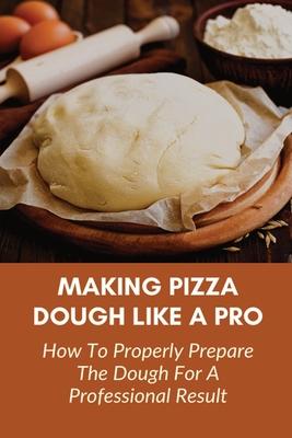 Making Pizza Dough Like A Pro: How To Properly Prepare The Dough For A Professional Result: How Do You Make Dough With Flour And Water