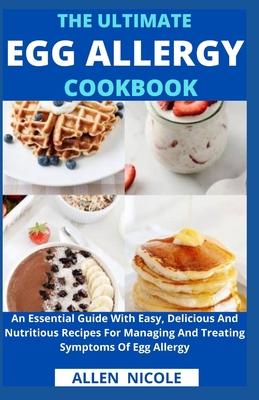 The Ultimate Egg Allergy Cookbook: An Essential Guide With Easy, Delicious And Nutritious Recipes For Managing And Treating Symptoms Of Egg Allergy