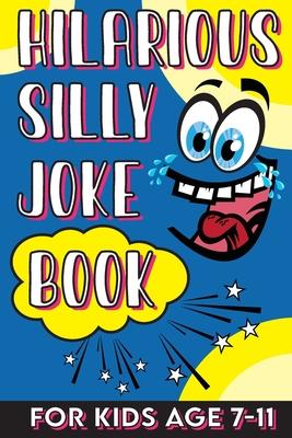 Hilarious Silly Joke Book For Kids Age 7-11: Laugh out loud Joke Book For Kids Clean Jokes Filled With Tons of Tongue Twistersand, Knock Knocks, Rib T