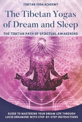 The Tibetan Yogas of Dream and Sleep: The Tibetan Path of Spiritual Awakening: Guide to Mastering Your Dream Life Through Lucid Dreaming With Step-By-