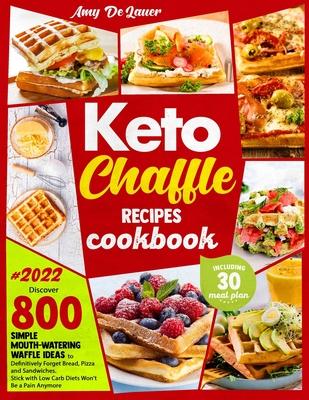 Keto Chaffle Recipes Cookbook: Discover 800 Simple Mouth-Watering Waffle Recipes to Definitively Forget Bread, Pizza and Sandwiches. Stick with Low C