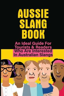 Aussie Slang Book: An Ideal Guide For Tourists & Readers Who Are Interested In Australian Slangs: What Are Some Aussie Slang Words