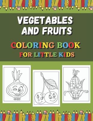 Vegetables And Fruits Coloring Book For Little Kids: Fun Coloring Pages For Colored Pencils, Markers and Crayons.