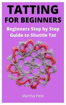 Tatting for Beginners: Beginners Step by Step Guide to Shuttle Tat