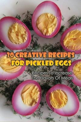 30 Creative Recipes For Pickled Eggs: Recipes To Increase The Flavors Of Meals: Creative Recipes For Pickled Eggs