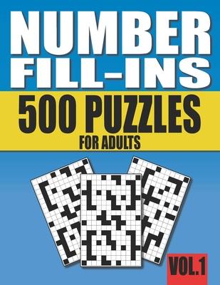 Number Fill-Ins: 500 Number Fill In Puzzles for Adults with Solutions (This is Volume 1 of Number Fill In Puzzle Books With 20+ Differe