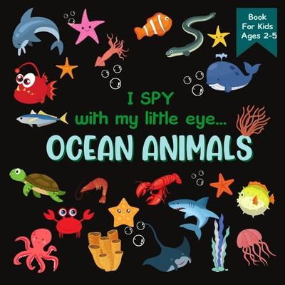 I Spy With My Little Eye OCEAN ANIMALS Book For Kids Ages 2-5: A Fun Activity Learning, Picture and Guessing Game For Kids Toddlers & Preschoolers Boo