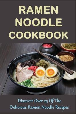 Ramen Noodle Cookbook: Discover Over 25 Of The Delicious Ramen Noodle Recipes: The Ultimate Ramen Cooker Cookbook