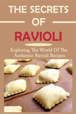 The Secrets Of Ravioli: Exploring The World Of The Authentic Ravioli Recipes: Guide To Make Ravioli From Scratch