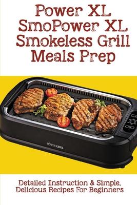 Power XL Smokeless Grill Meals Prep: Detailed Instruction & Simple, Delicious Recipes For Beginners: How Do You Grill Indoors