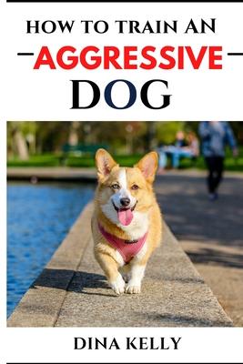 How to Train an Aggressive Dog: Aggressive dog training guide for beginners, puppy training gift ideas for dad, friend, mom, boy, girl, dog breeder Subscription