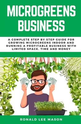 Microgreens Business: A Complete Step by Step Guide for Growing Microgreens Indoor and Running a Profitable Business with Limited Space, Tim