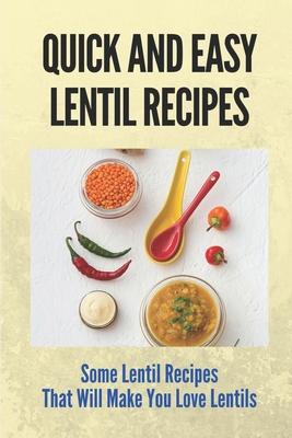 Quick And Easy Lentil Recipes: Some Lentil Recipes That Will Make You Love Lentils: Easy Lentil Recipes