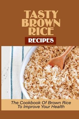 Tasty Brown Rice Recipes: The Cookbook Of Brown Rice To Improve Your Health: Brown Rice Recipes Subscription