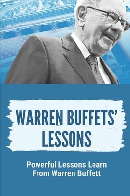 Warren Buffets' Lessons: Powerful Lessons Learn From Warren Buffett: Lessons On Life From Warren Buffett