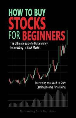 How to Buy Stocks for Beginners: The Ultimate Guide to Make Money by Investing in Stock Market. Everything You Need to Start Earning Income for a Livi