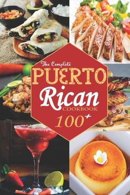 The Complete Puerto Rican Cookbook: 100+ Authentically Delicious Classic Quick and Easy Recipes to Keep You and Your Family Healthy