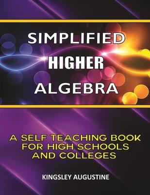 Simplified Higher Algebra: A Self-Teaching Book for High Schools and Colleges