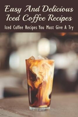 Easy And Delicious Iced Coffee Recipes: Iced Coffee Recipes You Must Give A Try: What Is The Best Iced Coffee Flavor?