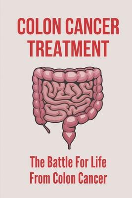 Colon Cancer Treatment: The Battle For Life From Colon Cancer: Stages Of Colorectal Cancer