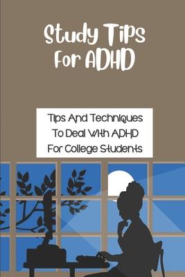 Study Tips For ADHD: Tips And Techniques To Deal With ADHD For College Students: Tips For Success In College With Adhd