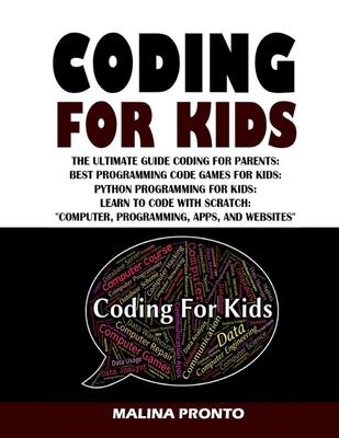 Coding For Kids: The Ultimate Guide Coding For Parents: Best Programming Code Games For Kids: Python Programming For Kids: Learn To Cod