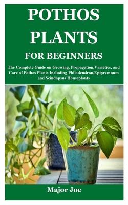 Pothos Plants for Beginners: The Complete Guide on Growing, Propagation, Varieties, and Care of Pothos Plants Including Philodendron, Epipremnum an