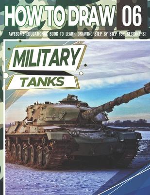 How to Draw Military Tanks 06: Awesome Educational Book to Learn Drawing Step by Step For Beginners!: Learn to draw Military Tanks for kids & adults