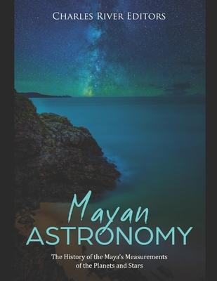 Mayan Astronomy: The History of the Maya's Measurements of the Planets and Stars