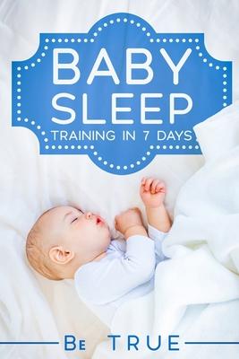 Baby Sleep Training in 7 Days: SLEEP TRAINING TECHNIQUES FOR A BABY OR TODDLER - A Modern Way to Improve the Sleep of Your Baby, Based Entirely on SC