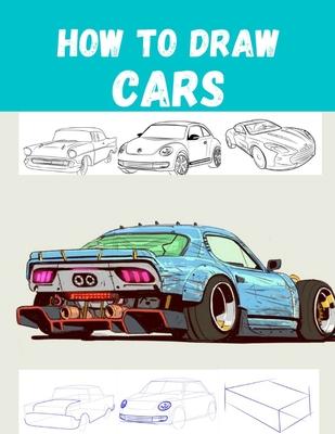 How to Draw CARS: The Step-by-Step Way to Draw Bentley Continental, Aston Martin, Dodge Charger And Many More..